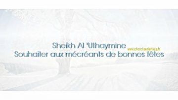Sheikh Al Uthaymine – Souhaiter aux mécréants de bonnes fêtes