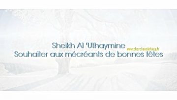 Sheikh Al Uthaymine – Souhaiter aux mécréants de bonnes fêtes