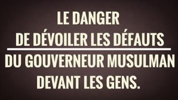 LE DANGER DE DÉVOILER LES DÉFAUTS DU GOUVERNEUR DES MUSULMANS DEVANT LES GENS.(SH. AL-FAWZAN)