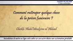 Comment rattraper une chose ratée dans la prière funéraire ? -Cheikh Abdelmouhsine al Abbad-