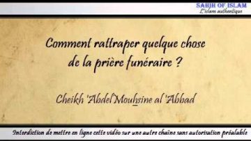Comment rattraper une chose ratée dans la prière funéraire ? -Cheikh Abdelmouhsine al Abbad-