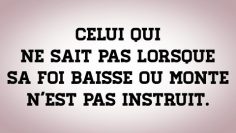 Celui qui ne sait pas lorsque sa foi baisse ou monte n’est pas instruit.