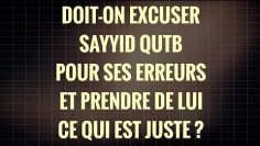 DOIT-ON EXCUSER SAYYID QUTB POUR SES ERREURS ET PRENDRE DE LUI CE QUI EST JUSTE ?