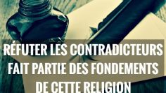 RÉFUTER LES CONTRADICTEURS FAIT PARTIE DES FONDEMENTS DE CETTE RELIGION