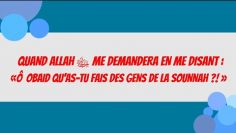 QUAND ALLAH ﷻ ME DEMANDERA EN ME DISANT : «Ô ´OBAID QUAS-TU FAIS DES GENS DE LA SOUNNAH ?! »