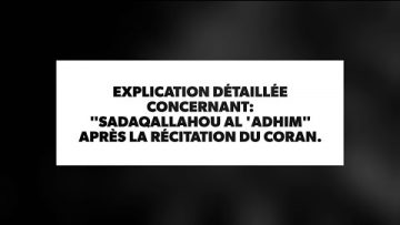 EXPLICATION DÉTAILLÉE CONCERNANT: SADAQALLAHOU AL ADHIM APRÈS LA RÉCITATION DU CORAN.