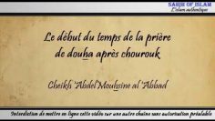 Le début du temps de la prière de doha après chourouk – Cheikh Abdelmouhsine al Abbâd