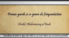 Prenez garde à ce genre de fréquentation – Cheikh AbderRazzâq al Badr