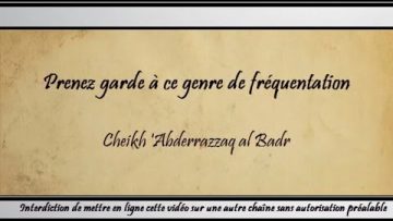 Prenez garde à ce genre de fréquentation – Cheikh AbderRazzâq al Badr