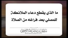 Ce qui coupe court à l’invocation des anges en ta faveur, après ta prière chekh s.rouhayli حفظه الله