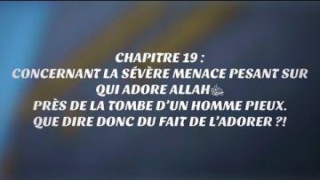 20-CHAP19:CONCERNANT LA SÉVÈRE MENACE PESANT SUR  QUI ADORE ALLAH PRÈS DE LA TOMBE D’UN HOMME PIEUX.