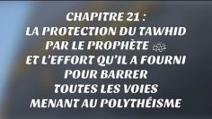 22-CHAP21 : LA PROTECTION DU TAWHID  PAR LE PROPHÈTE ﷺ…