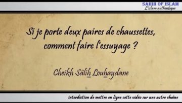 Si je porte deux paires de chaussettes, sur lesquelles essuyer ? – Cheikh Sâlih Louhaydân