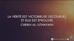 LA VÉRITÉ EST VICTORIEUSE, ET ELLE EST ÉPROUVÉE – Cheikh Al-Uthaymin