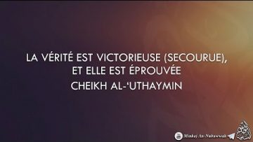 LA VÉRITÉ EST VICTORIEUSE, ET ELLE EST ÉPROUVÉE – Cheikh Al-Uthaymin