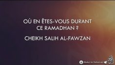 OÙ EN ÊTES-VOUS DURANT CE RAMADHAN ? – Cheikh Salih Al-Fawzan