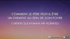 Comment le père peut-il être un exemple au sein de son foyer ? – Cheikh Sulayman Ar-Ruhayli