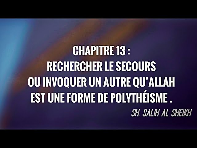 14- CHAPITRE 13: RECHERCHER LE SECOURS OU INVOQUER UN AUTRE QU’ALLAH EST UNE FORME DE POLYTHÉISME.