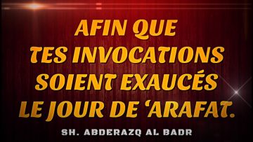 AFIN QUE  TES INVOCATIONS  SOIENT EXAUCÉS  LE JOUR DE ‘ARAFAT.