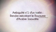 Ambiguïté n°1 dun takfiri : Rendre mécréant le Royaume dArabie Saoudite