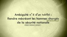 Ambiguïté n°4 dun takfiri : Rendre mécréant les hommes chargés de la sécurité nationale