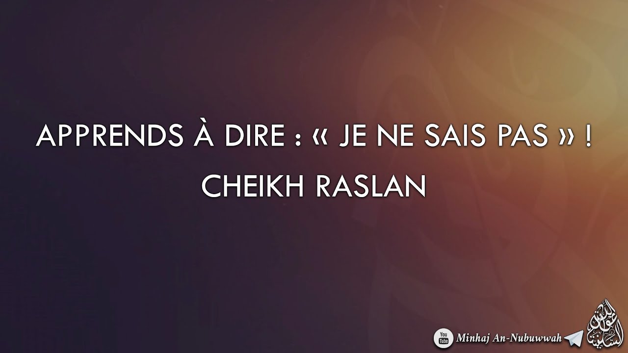 APPRENDS À DIRE : « JE NE SAIS PAS »  ! –  CHEIKH RASLAN