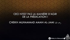 Ceci n’est pas la manière d’agir de la prédication ! – Cheikh Muhammad Aman Al-Jami