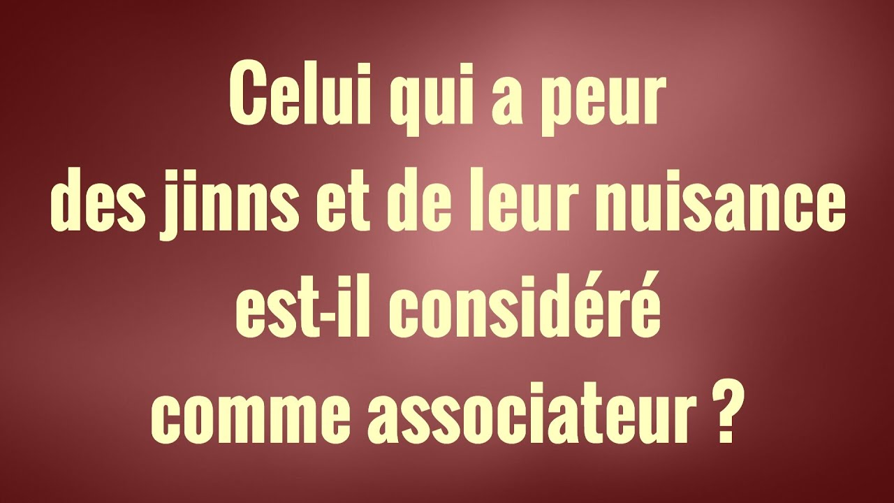 Celui qui a peur des jinns et de leur nuisance est-il considéré comme associateur ?