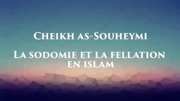 Cheikh As-Souheymi – La sodomie et la fellation en Islam