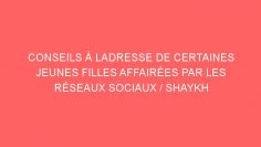 CONSEILS À LADRESSE DE CERTAINES JEUNES FILLES AFFAIRÉES PAR LES RÉSEAUX SOCIAUX / SHAYKH AL-FAWZAN