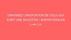 CRAIGNEZ L’INVOCATION DE CELUI QUI SUBIT UNE INJUSTICE | SHAYKH RASLAN حفظه الله