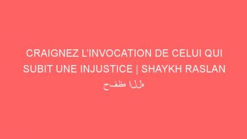 CRAIGNEZ L’INVOCATION DE CELUI QUI SUBIT UNE INJUSTICE | SHAYKH RASLAN حفظه الله