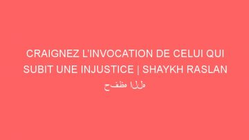 CRAIGNEZ L’INVOCATION DE CELUI QUI SUBIT UNE INJUSTICE | SHAYKH RASLAN حفظه الله