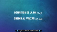 Définition de La Foi الإِيمَانُ – Cheikh Al-Fawzan