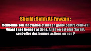 Doit-on mentionner les bonnes actions des innovateurs? – Sheikh Al-Fawzan