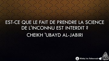 Est-ce que le fait de prendre la science de linconnu est interdit ? – Cheikh Ubayd Al-Jabiri