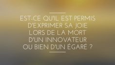 EST-CE QUIL EST PERMIS DEXPRIMER SA JOIE LORS DE LA MORT DUN INNOVATEUR OU BIEN DUN ÉGARÉ ?