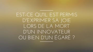 EST-CE QUIL EST PERMIS DEXPRIMER SA JOIE LORS DE LA MORT DUN INNOVATEUR OU BIEN DUN ÉGARÉ ?