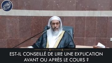 EST-IL CONSEILLÉ DE LIRE UNE EXPLICATION AVANT OU APRÈS LE COURS – Cheikh Salih Al-Usaymi