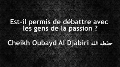 Est-il permis de débattre avec les gens de la passion ? – Cheikh Oubayd Al-Djabiri ﺣﻔﻈﻪ ﺍﻟﻠﻪ‏‏‏