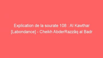 Explication de la sourate 108 : Al Kawthar [Labondance] – Cheikh AbderRazzâq al Badr