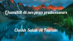 Lhumilité de nos pieux prédécesseurs.Cheikh Salah Al Fawzan