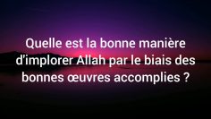 Comment implorer Allah par le biais des bonnes œuvres. Cheikh Souleyman Rouhayli