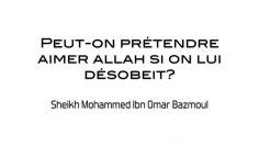 Peut on prétendre aimer Allah si on lui désobéit?Cheikh Mohammed ibn omar Bazmoul