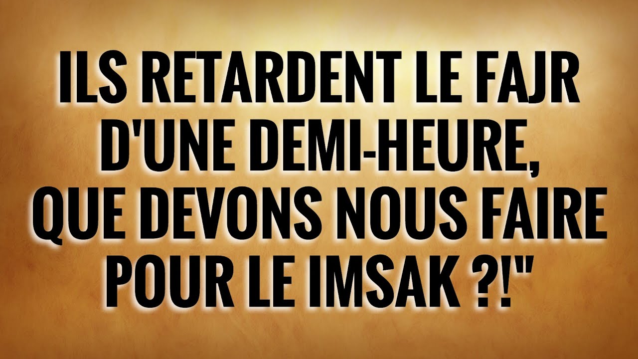 ILS RETARDENT LE FAJR   DUNE DEMI-HEURE,  QUE DEVONS NOUS FAIRE  POUR LE IMSAK ?!