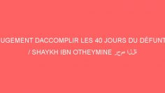 JUGEMENT DACCOMPLIR LES 40 JOURS DU DÉFUNT  / SHAYKH IBN OTHEYMINE رحمه اللّٰه