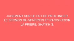 JUGEMENT SUR LE FAIT DE PROLONGER LE SERMON DU VENDREDI ET RACCOURCIR LA PRIÈRE/ SHAYKH S. AL-FAWZAN