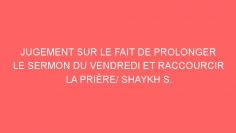 JUGEMENT SUR LE FAIT DE PROLONGER LE SERMON DU VENDREDI ET RACCOURCIR LA PRIÈRE/ SHAYKH S. AL-FAWZAN