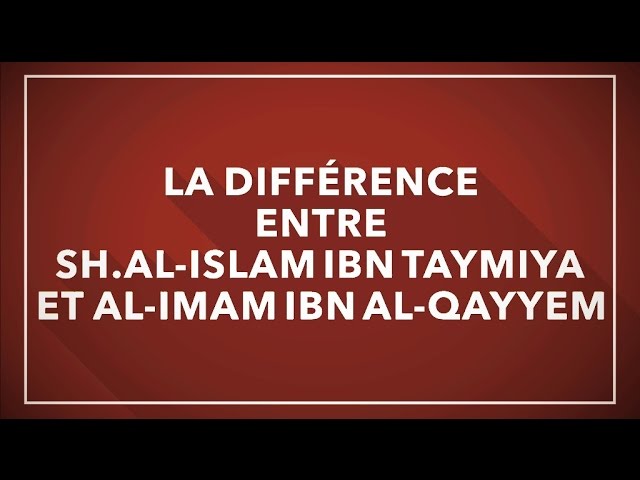 LA DIFFÉRENCE  ENTRE SH.AL-ISLAM IBN TAYMIYA  ET AL-IMAM IBN AL-QAYYEM.