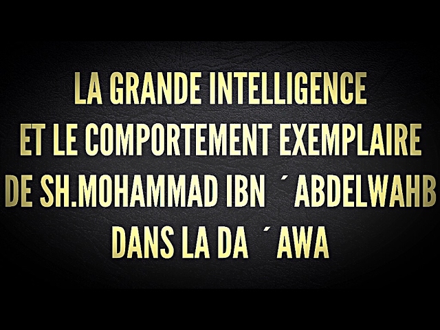 LA GRANDE INTELLIGENCE  ET LE COMPORTEMENT EXEMPLAIRE  DE SH.MOHAMMAD IBN ´ABDELWAHB DANS LA DA ´AWA